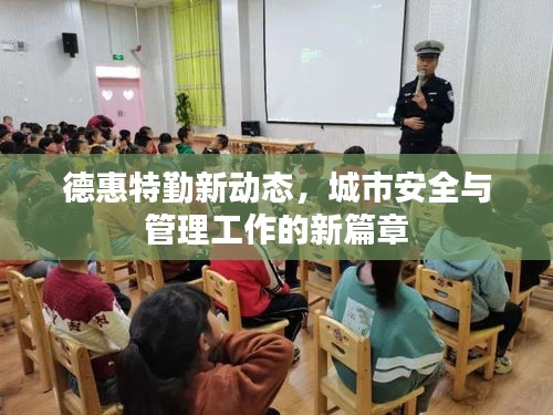 德惠特勤新动态，城市安全与管理工作的新篇章