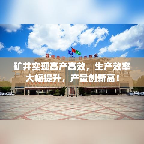 矿井实现高产高效，生产效率大幅提升，产量创新高！
