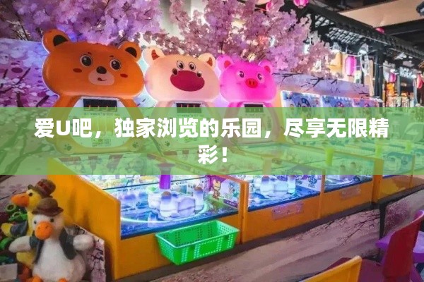 爱U吧，独家浏览的乐园，尽享无限精彩！