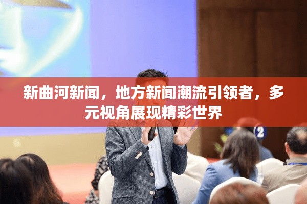 新曲河新闻，地方新闻潮流引领者，多元视角展现精彩世界