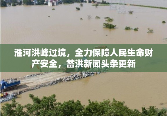 淮河洪峰过境，全力保障人民生命财产安全，蓄洪新闻头条更新