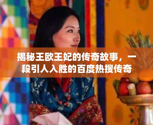 揭秘王欧王妃的传奇故事，一段引人入胜的百度热搜传奇