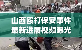 山西殴打保安事件最新进展视频曝光