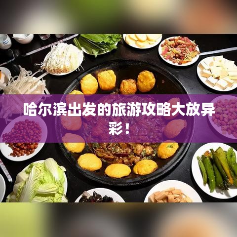哈尔滨出发的旅游攻略大放异彩！