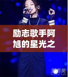 励志歌手阿旭的星光之路，百度独家揭秘！