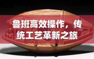 鲁班高效操作，传统工艺革新之旅