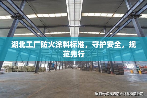 湖北工厂防火涂料标准，守护安全，规范先行