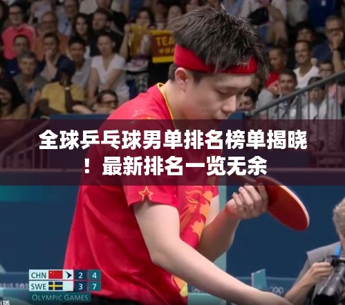 全球乒乓球男单排名榜单揭晓！最新排名一览无余