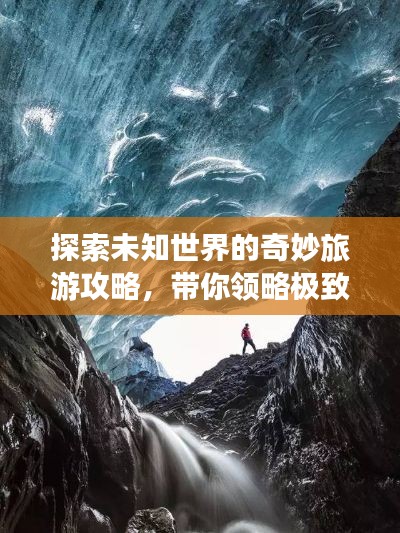 探索未知世界的奇妙旅游攻略，带你领略极致体验