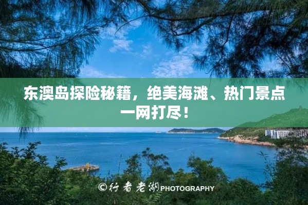 东澳岛探险秘籍，绝美海滩、热门景点一网打尽！