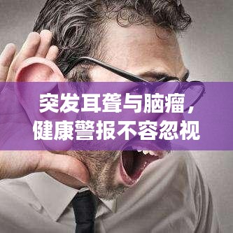 突发耳聋与脑瘤，健康警报不容忽视！