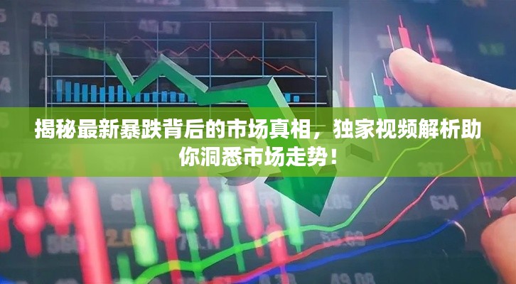 揭秘最新暴跌背后的市场真相，独家视频解析助你洞悉市场走势！