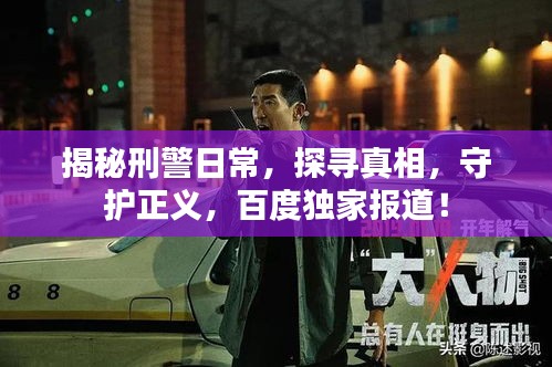 揭秘刑警日常，探寻真相，守护正义，百度独家报道！