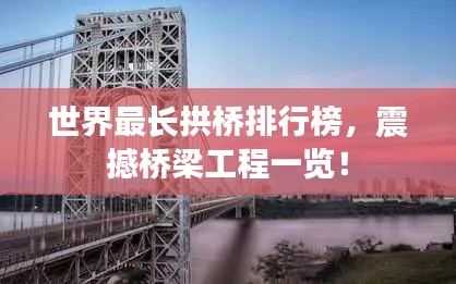 世界最长拱桥排行榜，震撼桥梁工程一览！