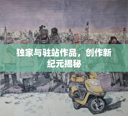 独家与驻站作品，创作新纪元揭秘