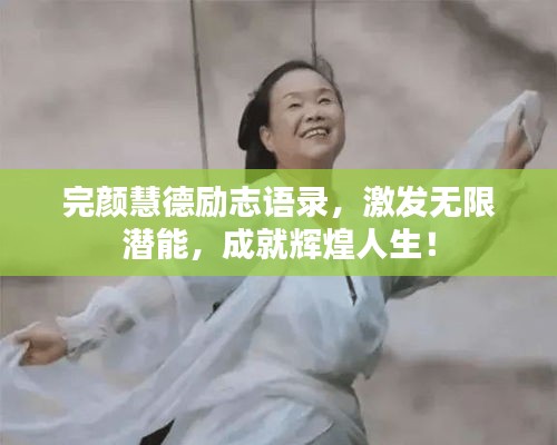 完颜慧德励志语录，激发无限潜能，成就辉煌人生！