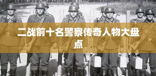 二战前十名警察传奇人物大盘点