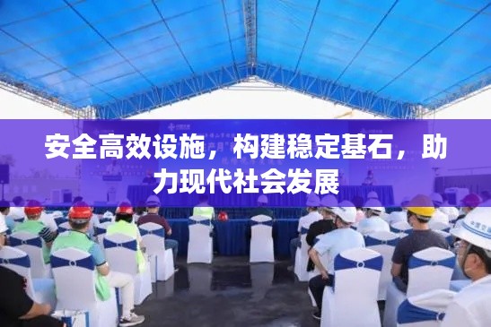 安全高效设施，构建稳定基石，助力现代社会发展