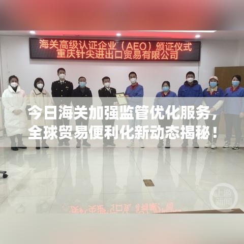 今日海关加强监管优化服务，全球贸易便利化新动态揭秘！