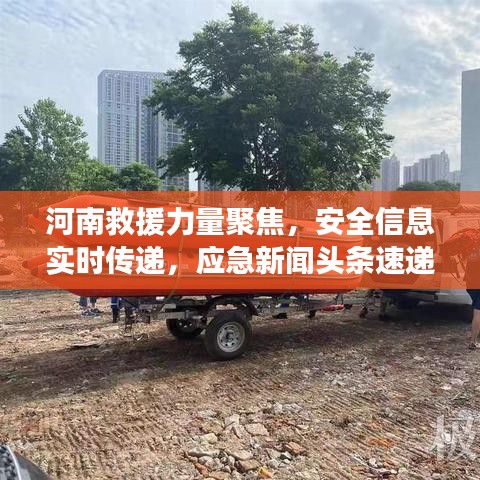 河南救援力量聚焦，安全信息实时传递，应急新闻头条速递