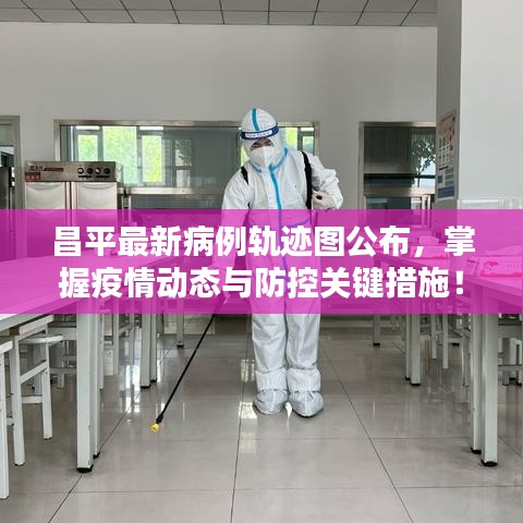昌平最新病例轨迹图公布，掌握疫情动态与防控关键措施！