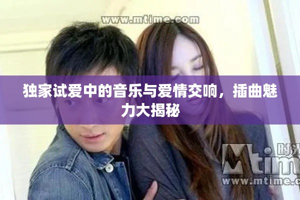 独家试爱中的音乐与爱情交响，插曲魅力大揭秘