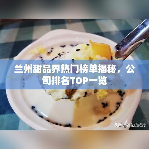 兰州甜品界热门榜单揭秘，公司排名TOP一览