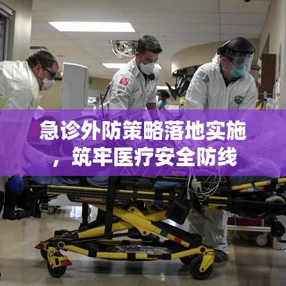 急诊外防策略落地实施，筑牢医疗安全防线