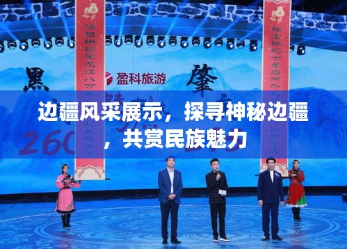 边疆风采展示，探寻神秘边疆，共赏民族魅力