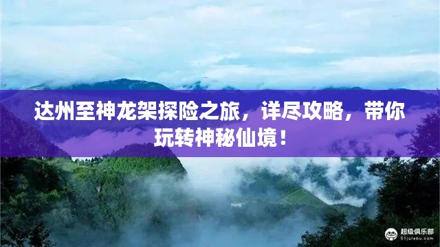 达州至神龙架探险之旅，详尽攻略，带你玩转神秘仙境！