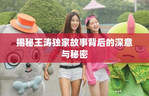 揭秘王涛独家故事背后的深意与秘密