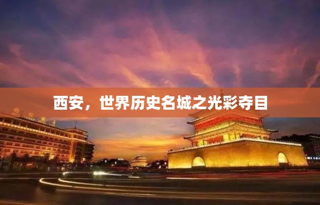 西安，世界历史名城之光彩夺目