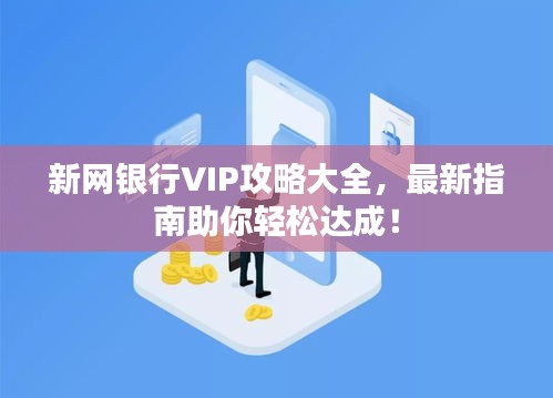 新网银行VIP攻略大全，最新指南助你轻松达成！