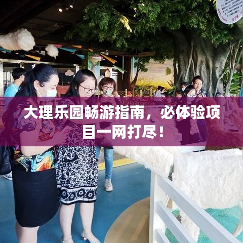 大理乐园畅游指南，必体验项目一网打尽！