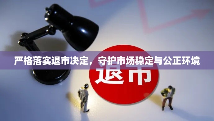 严格落实退市决定，守护市场稳定与公正环境