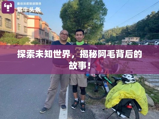 探索未知世界，揭秘阿毛背后的故事！