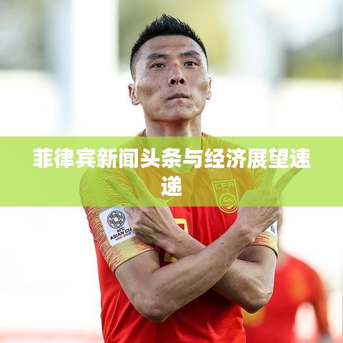 菲律宾新闻头条与经济展望速递