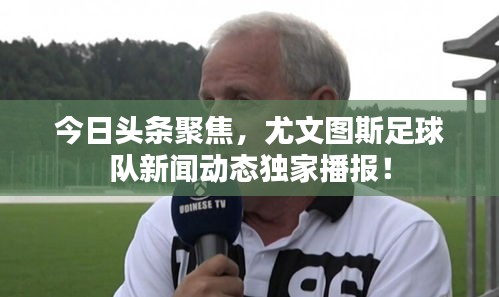 今日头条聚焦，尤文图斯足球队新闻动态独家播报！