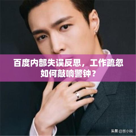 百度内部失误反思，工作疏忽如何敲响警钟？