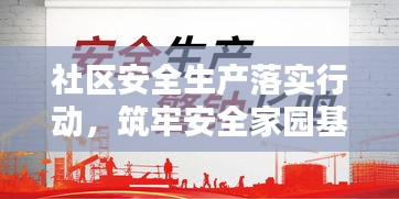 社区安全生产落实行动，筑牢安全家园基石