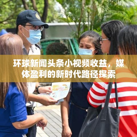 环球新闻头条小视频收益，媒体盈利的新时代路径探索