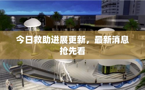 今日救助进展更新，最新消息抢先看