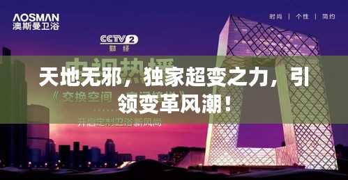 天地无邪，独家超变之力，引领变革风潮！