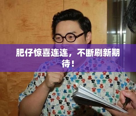 肥仔惊喜连连，不断刷新期待！