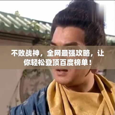 不败战神，全网最强攻略，让你轻松登顶百度榜单！