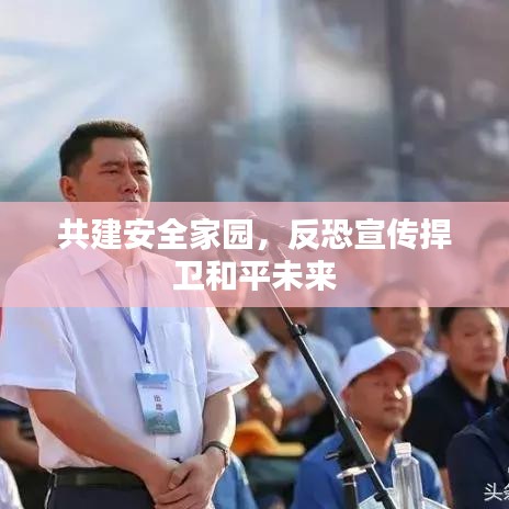 共建安全家园，反恐宣传捍卫和平未来