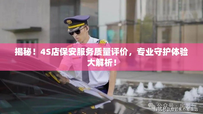 揭秘！4S店保安服务质量评价，专业守护体验大解析！