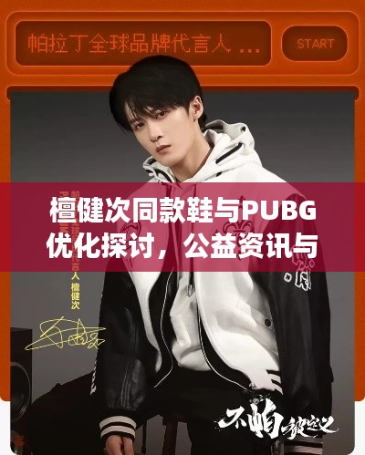 檀健次同款鞋与PUBG优化探讨，公益资讯与明星潮流交汇