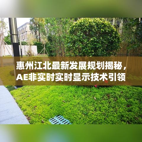 惠州江北最新发展规划揭秘，AE非实时实时显示技术引领未来发展
