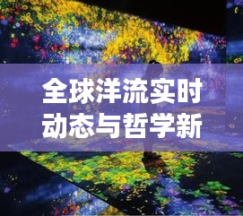 全球洋流实时动态与哲学新星共探交融奥秘